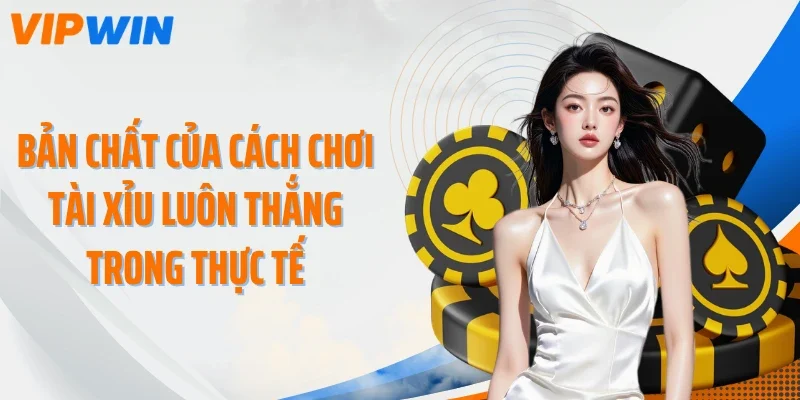 Bản chất của cách chơi tài xỉu luôn thắng trong thực tế