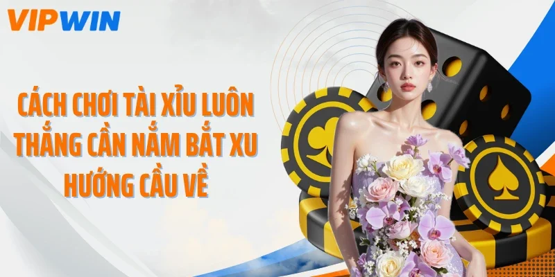 Cách chơi tài xỉu luôn thắng cần nắm bắt xu hướng cầu về