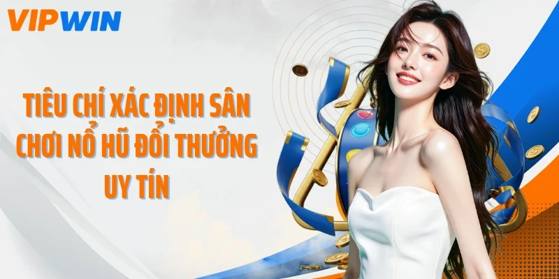 tieu chi xac dinh san choi no hu doi thuong uy tin Tiêu chí xác định sân chơi nổ hũ đổi thưởng uy tín